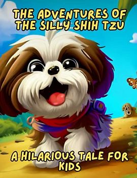 The Adventures of the Silly Shih Tzu - A Hilarious Tale for Kids: Short Story for kids about Shih Tzu, Gift for kids age 5-10