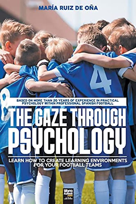 THE GAZE THROUGH PSYCHOLOGY: LEARN HOW TO CREATE LEARNING ENVIRONMENTS FOR YOUR FOOTBALL TEAMS