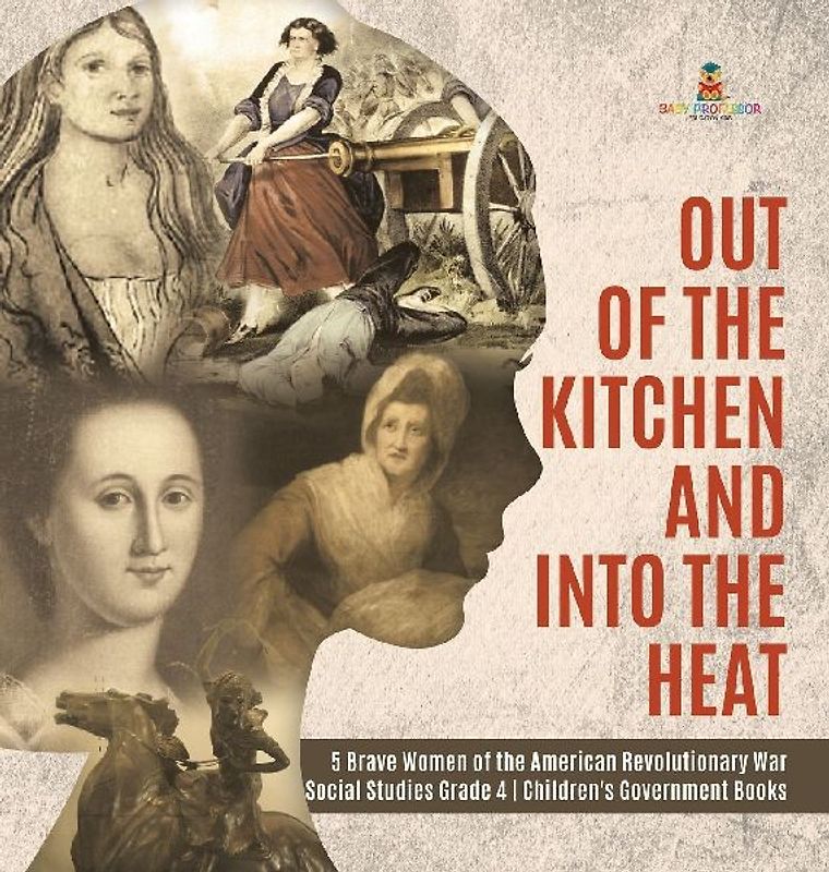 Out of the Kitchen and Into the Heat | 5 Brave Women of the American Revolutionary War | Social Studies Grade 4 | Children's Government Books