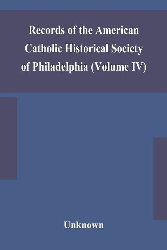Records of the American Catholic Historical Society of Philadelphia (Volume IV)