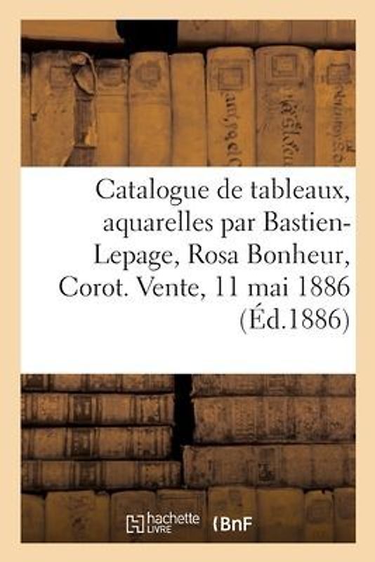 Catalogue de Tableaux Modernes, Aquarelles Par Bastien-Lepage, Rosa Bonheur, Corot
