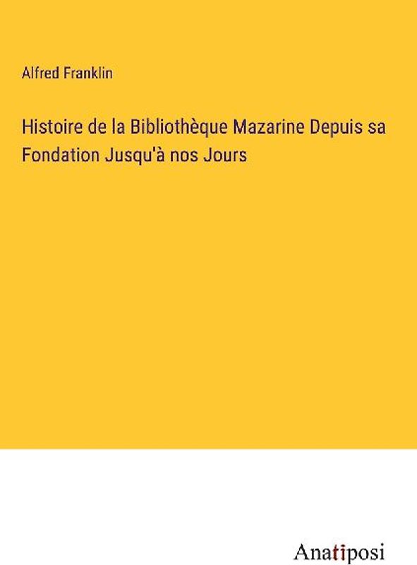 Histoire de la Bibliothèque Mazarine Depuis sa Fondation Jusqu'à nos Jours