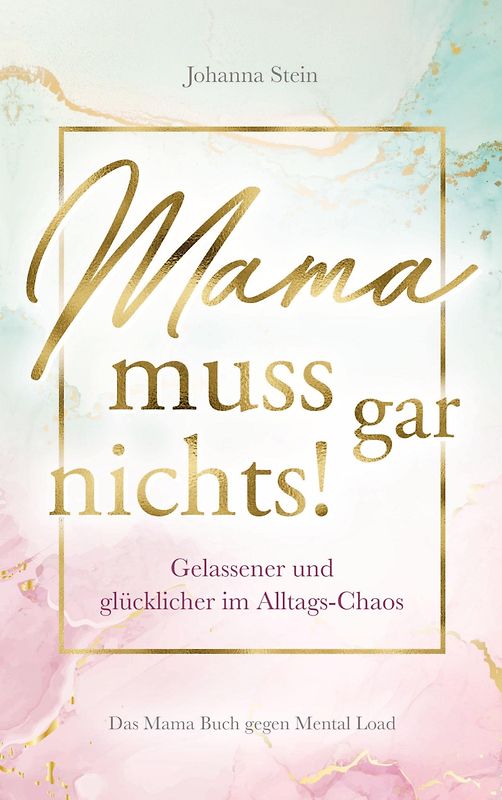 Mama muss gar nichts! - Gelassener und glücklicher im Alltags-Chaos - Das Mama Buch gegen Mental Load - Johanna Stein [Taschenbuch]