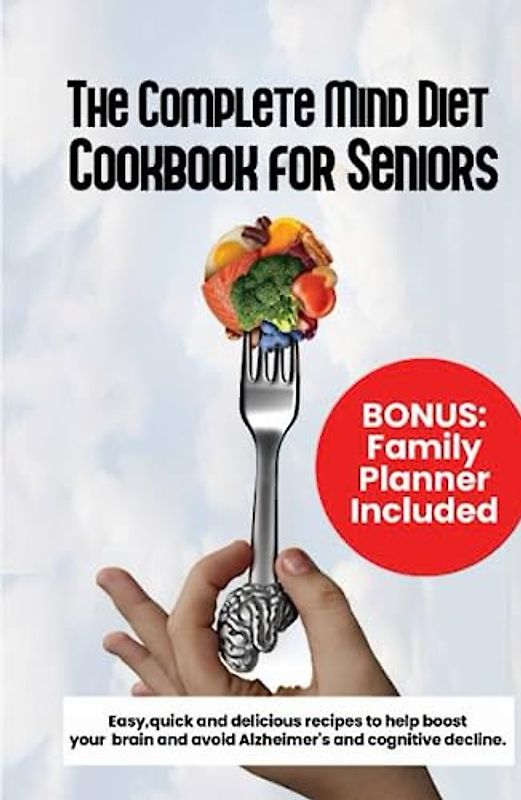 THE COMPLETE MIND DIET COOKBOOK FOR SENIORS: Easy, quick and delicious recipes to help boost your brain and avoid Alzheimer's and cognitive decline
