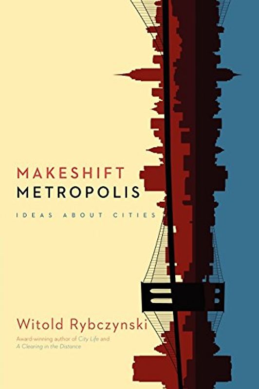 Makeshift Metropolis: Ideas About Cities - Rybczynski, Witold