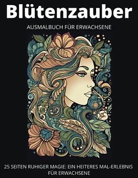Blütenzauber: Ein bezauberndes Ausmalbuch für Erwachsene zur Entspannung und Stressabbau: Entspanne dich, komm zur Ruhe und entdecke deine kreative ... Seiten voller Frauen, Blumen und Mustern