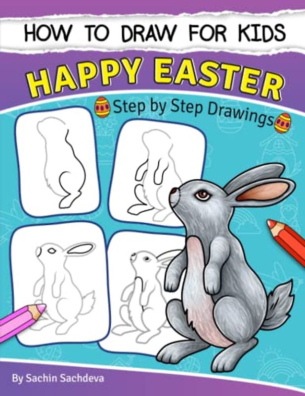 How to Draw for Kids (Happy Easter): An Easy STEP-BY-STEP Guide to drawing different Easter Holiday designs like Bunny Rabbit, Decorated Eggs, Flower Basket, chicken and many more (Ages 6-12)