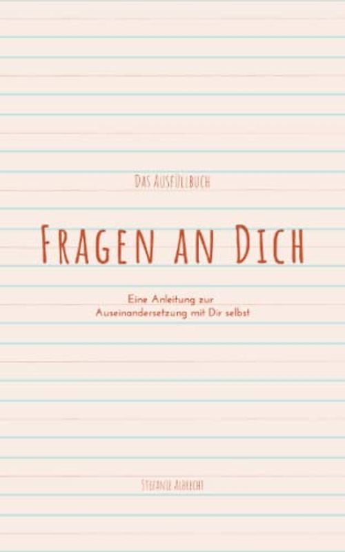 Fragen an Dich: Eine Anleitung zur Auseinandersetzung mit Dir selbst - Das Ausfüllbuch
