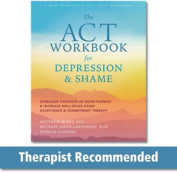 The ACT Workbook for Depression and Shame: Overcome Thoughts of Defectiveness and Increase Well-Being Using Acceptance and Commitment Therapy