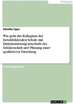 Wie geht das Kollegium der berufsbildenden Schule mit Diskriminierung innerhalb der Schülerschaft um? Planung einer qualitativen Forschung