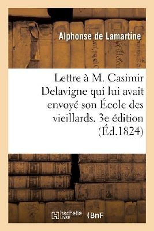 Lettre À M. Casimir Delavigne Qui Lui Avait Envoyé Son École Des Vieillards. 3e Édition