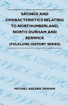 Sayings And Characteristics Relating To Northumberland, North Durham And Berwick (Folklore History Series)