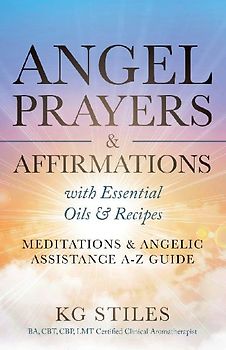 Angel Prayers & Affirmations with Essential Oils & Recipes Meditations & Angelic Assistance A-Z Guide