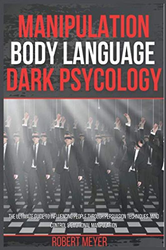Manipulation Body Language Dark Psychology: The Ultimate Guide to Influencing People Through Persuasion Techniques, Mind Control & Emotional Manipulation