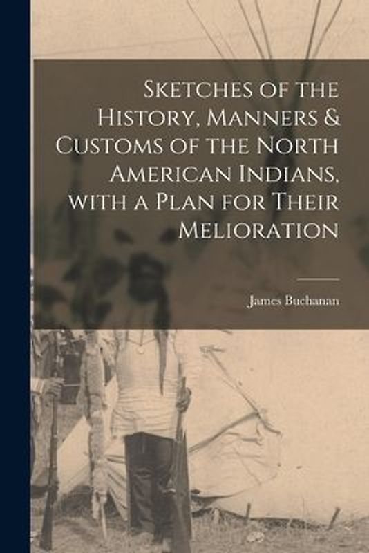 Sketches of the History, Manners & Customs of the North American Indians, With a Plan for Their Melioration [microform]