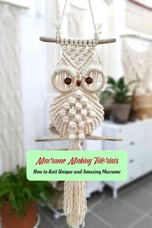 Macrame Making Tutorials: How to Knit Unique and Amazing Macrame: Macrame Patterns