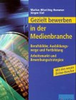Gezielt bewerben in der Medienbranche. Berufsbilder und Ausbildungswege. Arbeitsmarkt und Bewerbungsstrategien. Mit neuen Berufen