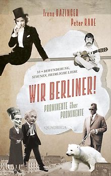 Wir Berliner!. Prominente über Prominente. 33 x Bewunderung, Staunen, heimliche Liebe