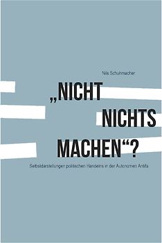 "Nicht nichts machen"? Selbstdarstellungen politischen Handelns in der Autonomen Antifa