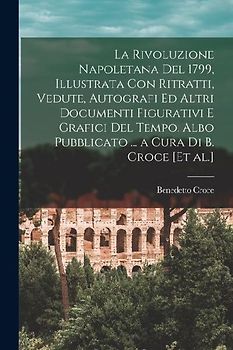 La Rivoluzione napoletana del 1799, illustrata con ritratti, vedute, autografi ed altri documenti figurativi e grafici del tempo. Albo pubblicato ...