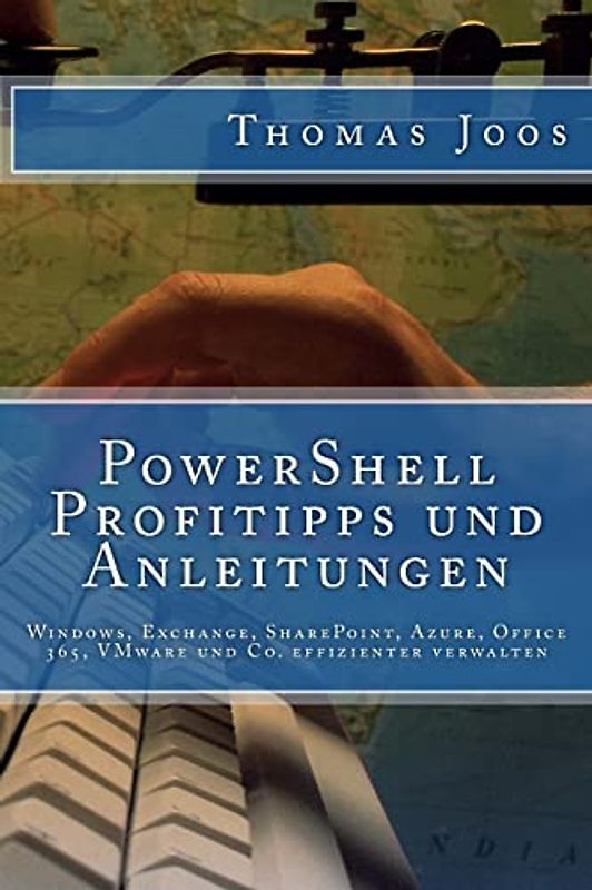 PowerShell Profitipps und Anleitungen: Windows, Exchange, SharePoint, Azure, Office 365, VMware und Co. effizienter verwalten - Joos, Thomas
