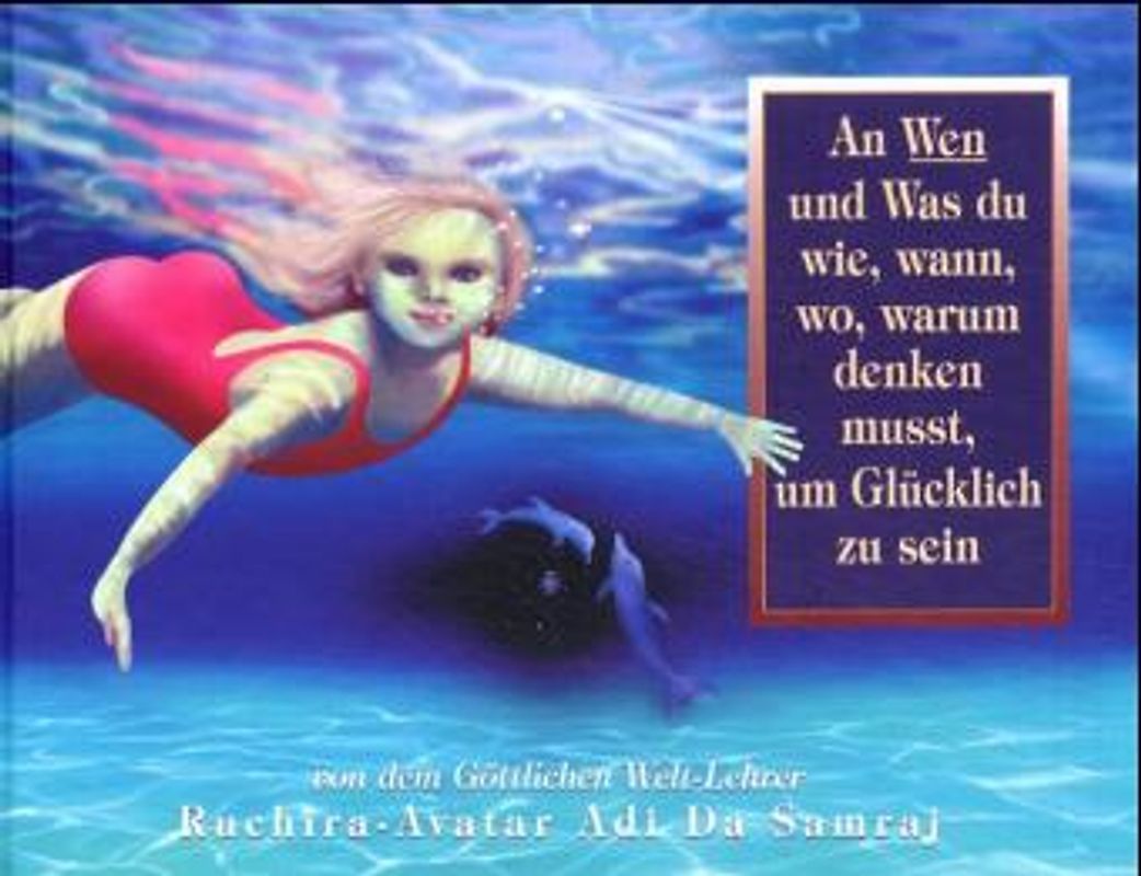 An Wen und Was du wie, wann, wo, warum, denken musst, um Glücklich zu sein