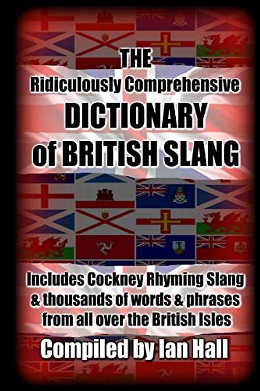 The Ridiculously Comprehensive Dictionary of British Slang: Includes Cockney Rhyming Slang
