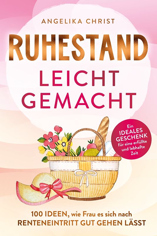 Ruhestand leicht gemacht | 100 Ideen, wie Frau es sich nach Renteneintritt gut gehen lässt | Ein ideales Geschenk für eine erfüllte & lebhafte Zeit