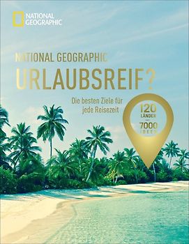 National Geographic Urlaubsreif? –120 Länder – 7000 Ideen