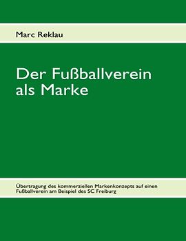 Der Fußballverein als Marke. Übertragung des kommerziellen Markenkonzepts auf einen Fußballverein am Beispiel des SC Freiburg
