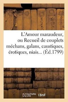 L'Amour Maraudeur, Ou Recueil de Couplets Méchans, Galans, Caustiques, Érotiques, Niais, Spirituels