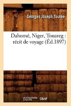 Dahomé, Niger, Touareg: Récit de Voyage (Éd.1897)