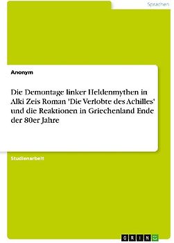 Die Demontage linker Heldenmythen in Alki Zeis Roman 'Die Verlobte des Achilles' und die Reaktionen in Griechenland Ende der 80er Jahre