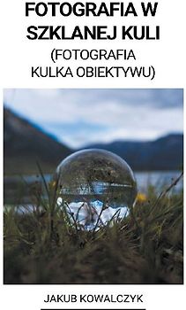 Fotografia w Szklanej Kuli (Fotografia Kulka Obiektywu)