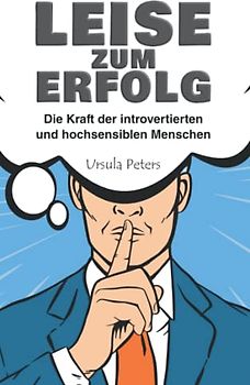 LEISE ZUM ERFOLG: Die Kraft der introvertierten und hochsensiblen Menschen