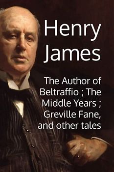 The Author of Beltraffio ; The Middle Years ; Greville Fane, and other tales