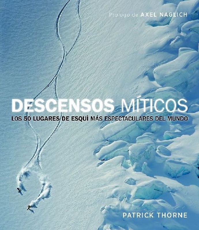 Descensos míticos : los 50 lugares de esquí más espectaculares del mundo