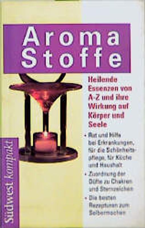Aromastoffe. Heilende Essenzen von A - Z und ihre Wirkung auf Körper und Seele
