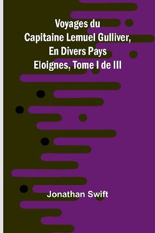 Voyages du Capitaine Lemuel Gulliver, En Divers Pays Eloignes, Tome I de III