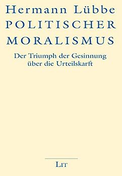 Politischer Moralismus: Der Triumph der Gesinnung über die Urteilskraft