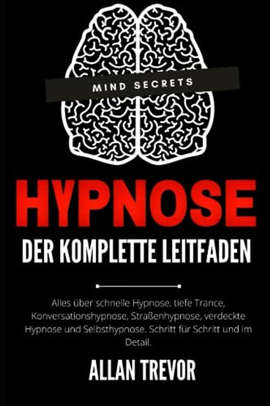 Hypnose Der komplette Leitfaden Alles über schnelle Hypnose, tiefe Trance, Konversationshypnose, Straßenhypnose, verdeckte Hypnose und Selbsthypnose. ... Selbsthypnose, nlp, Band 1)
