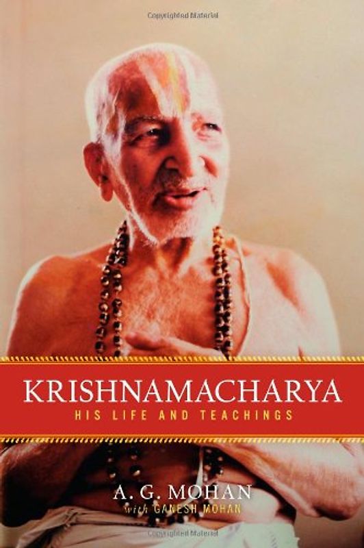 Krishnamacharya: His Life and Teachings - A.G. Mohan