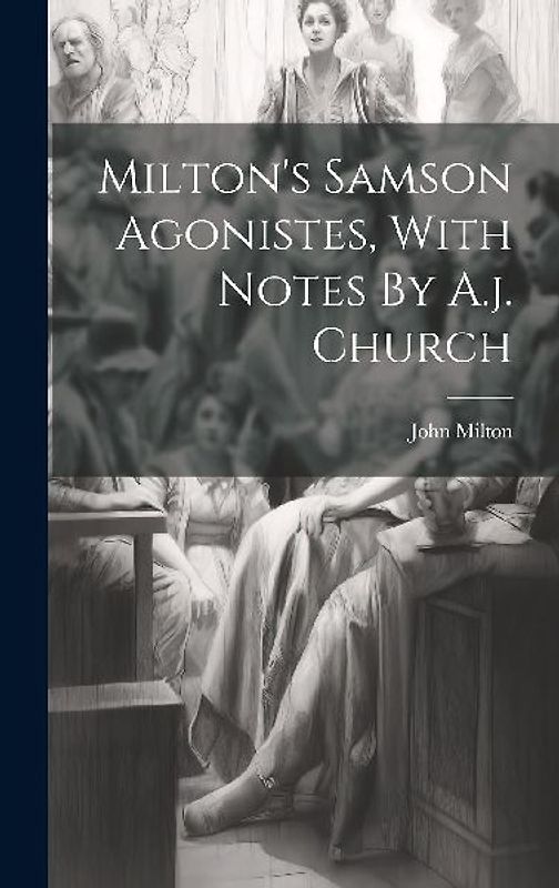 Milton's Samson Agonistes, With Notes By A.j. Church
