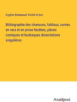 Bibliographie des chansons, fabliaux, contes en vers et en prose facéties, pièces comiques et burlesques dissertations singulières