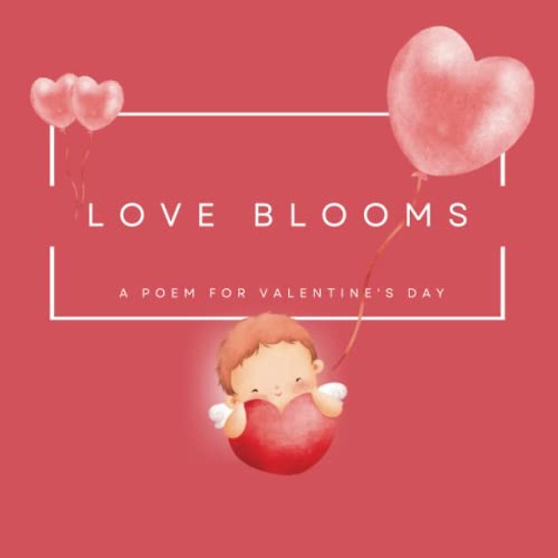 Love Blooms : A Poem for Valentine's Day: Celebrating the Joys of Love and Kindness. Spread the Love on Valentine's Day