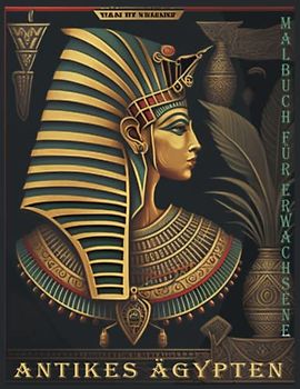 Altägyptisches Malbuch für Erwachsene, ägyptische Designs zum Stressabbau und zur Entspannung: Farben des alten Ägypten (Eine Reise durch Zeit und Mythologie)