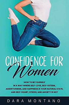 Confidence for Women: How to Be Yourself in a Way Where Self-Love, Self-Esteem, Assertiveness, and Happiness is Your Natural State, and Self-Doubt, ... Anxiety is Not (Self-Confidence for Women)