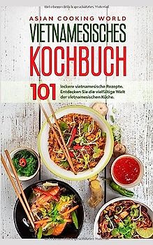Vietnamesisches Kochbuch: 101 leckere vietnamesische Rezepte. Entdecken Sie die vielfältige Welt der vietnamesischen Küche.