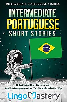 Intermediate Portuguese Short Stories: 10 Captivating Short Stories to Learn Brazilian Portuguese & Grow Your Vocabulary the Fun Way! (Intermediate Portuguese Stories, Band 1)