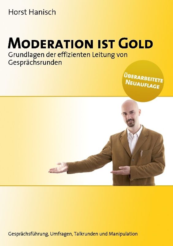Moderation ist Gold. Grundlagen der effizienten Leitung von Gesprächsrunden - Gesprächsführung, Umfragen, Talkrunden und Manipulation